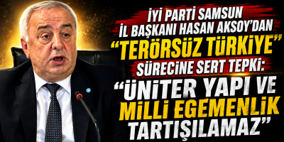İYİ Parti Samsun İl Başkanı Hasan Aksoy’dan "Terörsüz Türkiye" Sürecine Sert Tepki: "Üniter Yapı ve Milli Egemenlik Tartışılamaz"